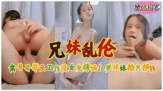 兄妹乱伦禽兽哥哥没工作在家诱骗16岁妹妹拍片挣钱！