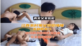 【真实父女乱伦事件】江西农村家庭不务正业的鬼父乱伦女儿