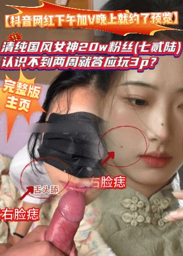 【抖音网红下午加V晚上就约了预览】清纯国风女神20w粉丝(七贰陆)，认识不到两周就答应玩3p？