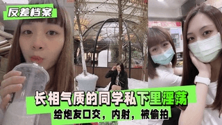 【反差婊档案】长相气质的同学私下里非常淫荡，内射，被偷拍