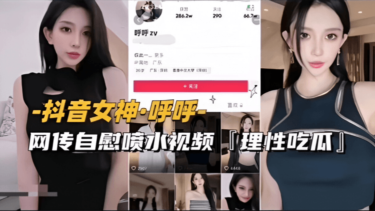 【抖音女神-唿唿】网传自慰喷水视频流出，理性吃瓜（前篇）