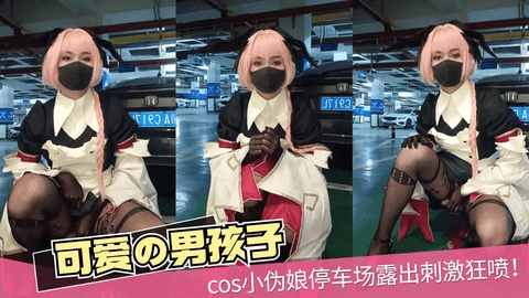 COS小伪娘地下车库露出刺激狂喷