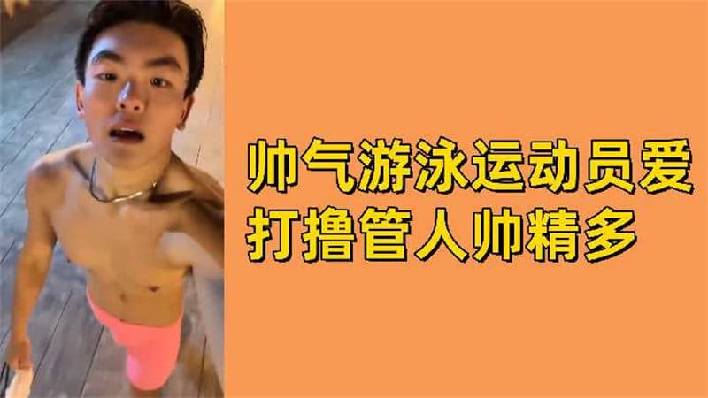 短视频：帅气游泳运动员，爱打飞机上瘾，人帅精多