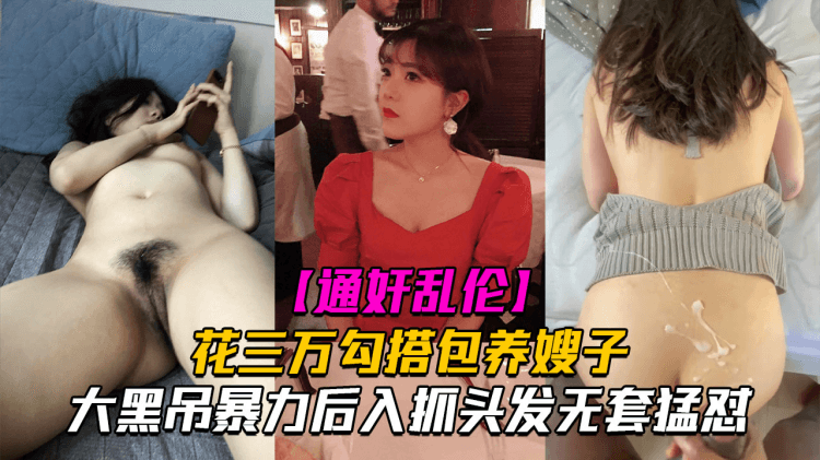 【精品乱伦】通奸乱伦花三万勾搭包养嫂子，大黑吊暴力后入