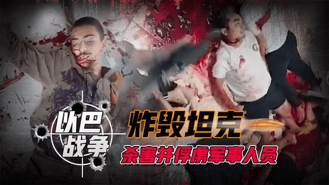 以巴战争的镜头，炸毁坦克，杀害俘虏军事人员