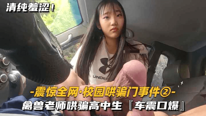 【最新门事件】禽兽老师哄骗清纯高中妹子车震口爆