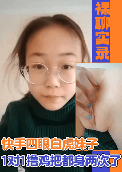 【裸聊实录】快手四眼白虎妹子1对1撸鸡把都身两次了