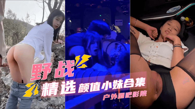 【颜值小妹集合】酒吧操逼电影院摸奶车震野战