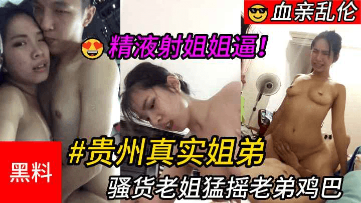 【乱伦】#贵州真实姐弟，骚货老姐勐摇老弟鸡巴，最后精液射进姐姐逼里