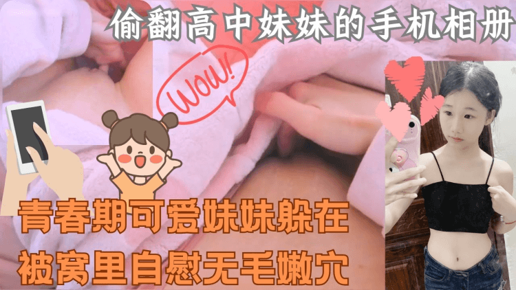 偷翻妹妹的手机发现青春期可爱妹妹躲在被窝里自慰无毛嫩穴
