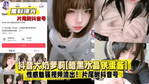 【黑料曝光】抖音大奶萝莉[暗黑水晶铁蛋酱]性感魅骚视频流出！