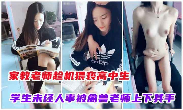 家教老师趁机猥亵女学生.未经人事被老师上下起手