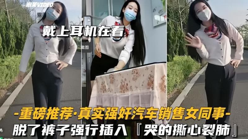 【重磅推荐真实强奸汽车销售女同事】脱了裤子强行插入，拼命反抗，哭的撕心裂肺