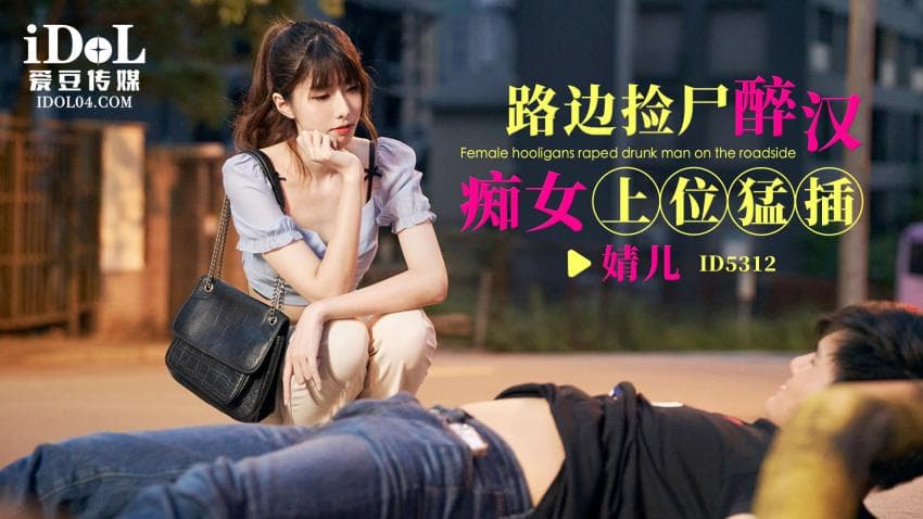 ID5312 - 路边捡尸醉汉 痴女上位猛插 - 婧儿