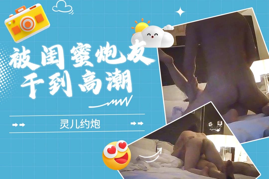 灵儿约炮《和闺蜜交换炮友玩到潮吹》 (2)