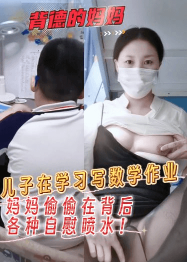 背德的妈妈,儿子在学习写数学作业,妈妈偷偷在背后各种自慰喷水!