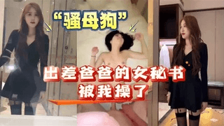 我和爸爸的女秘书出差,女秘书原来是个“骚母狗!