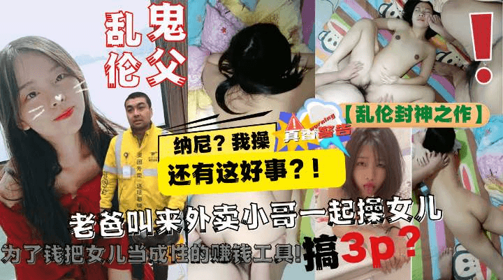 【乱伦封神之作】老爸让美团小哥一起3P自己亲女儿!为了钱把女儿当成性的赚钱工具!