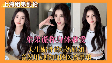 【上海姐弟乱伦⻔】弟弟谎称身体难受，亲姐竟⽤她的⾁体来医治弟弟