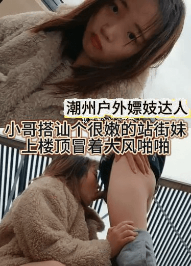 潮州户外嫖妓达人小哥搭讪个很嫩的站街妹上楼顶冒着大风啪啪