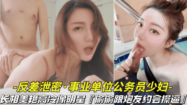 【事业单位的公务员少妇】长相美艳高冷像明星，偷偷跟炮友约会操逼视频被曝光