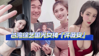 『网曝吃瓜完整版流出』网传疑似台湾综艺国光女神『许薇安』与男友的私密视频被50w人疯传_