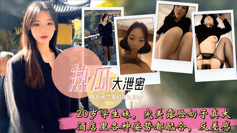 原档泄密 20岁学生妹,有生活照,完美露脸,奶子真大,酒店里各种姿势都配合,反差感
