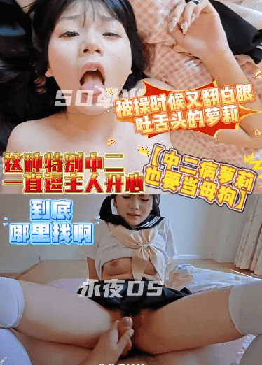 【中二病萝莉也要当母狗】这种特别中二，一直逗主人开心，被操时候又翻白眼吐舌头的萝莉，到底哪里找啊