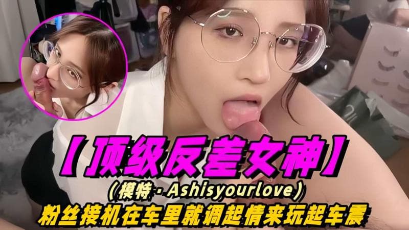 【顶级反差女神】模特-Ashisyour 四部合集