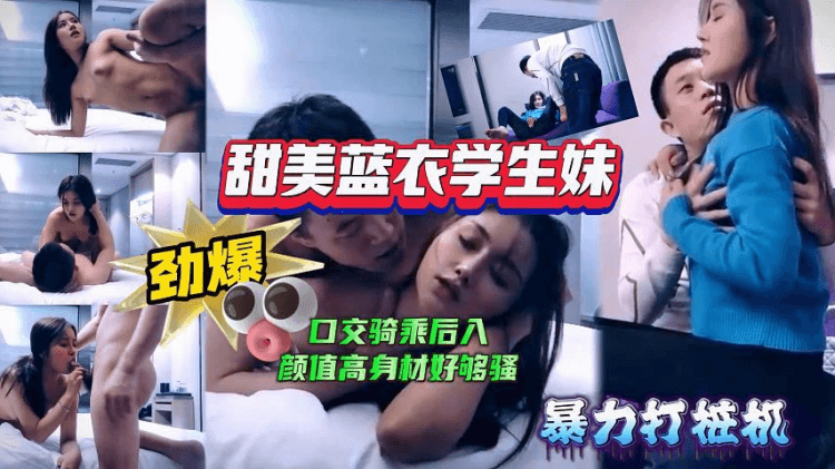 【极品探花】甜美蓝衣学生妹，口交骑乘后入姿势变换多样，颜值高身材好，也够骚