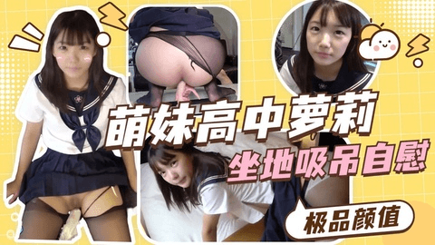 极品超美萌妹高中JK制服萝莉坐地吸吊自慰