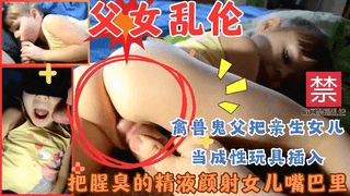 国外暗网父女乱伦禽兽父亲把女儿当成性玩具精液射满小嘴巴