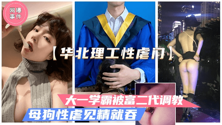 华北理工曝出大一女学霸被富二代性虐母狗调教.见精就吞