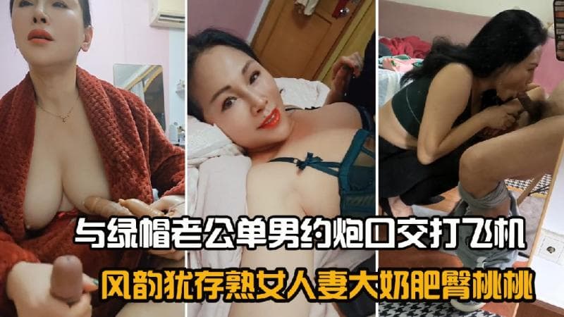 风韵犹存熟女人妻大奶肥臀桃桃与绿帽老公单男约炮口交打飞机