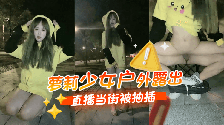 萝莉少女户外露出直播当街被抽插