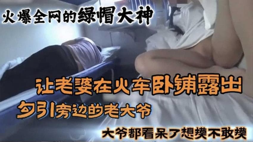 火爆全网的国内绿帽大神 让老婆在火车卧铺露出勾引旁边的老大爷