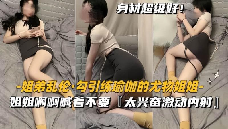 【姐弟乱伦】勾引练瑜伽尤物姐姐太兴奋激动内射